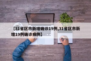 【31省区市新增确诊19例,31省区市新增19例确诊病例】