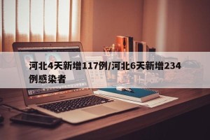 河北4天新增117例/河北6天新增234例感染者