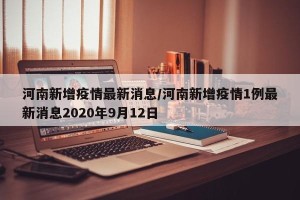 河南新增疫情最新消息/河南新增疫情1例最新消息2020年9月12日
