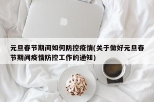 元旦春节期间如何防控疫情(关于做好元旦春节期间疫情防控工作的通知)