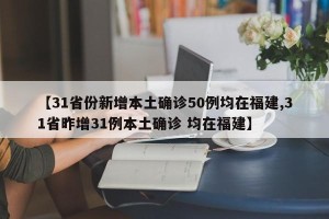 【31省份新增本土确诊50例均在福建,31省昨增31例本土确诊 均在福建】