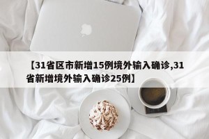 【31省区市新增15例境外输入确诊,31省新增境外输入确诊25例】