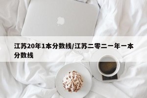 江苏20年1本分数线/江苏二零二一年一本分数线