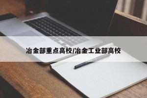 冶金部重点高校/冶金工业部高校