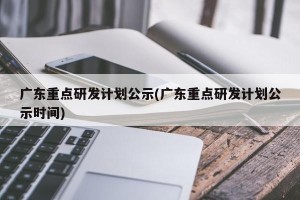 广东重点研发计划公示(广东重点研发计划公示时间)