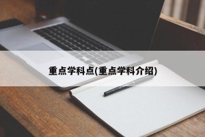 重点学科点(重点学科介绍)