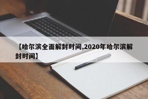 【哈尔滨全面解封时间,2020年哈尔滨解封时间】