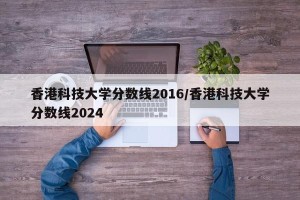 香港科技大学分数线2016/香港科技大学分数线2024