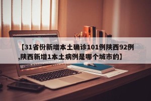 【31省份新增本土确诊101例陕西92例,陕西新增1本土病例是哪个城市的】