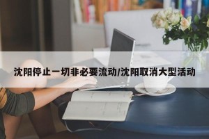 沈阳停止一切非必要流动/沈阳取消大型活动