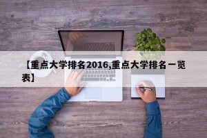 【重点大学排名2016,重点大学排名一览表】