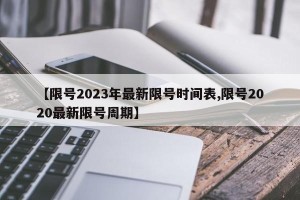 【限号2023年最新限号时间表,限号2020最新限号周期】