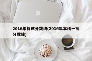 2016年复试分数线(2016年本科一批分数线)