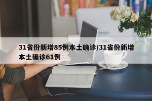 31省份新增85例本土确诊/31省份新增本土确诊61例