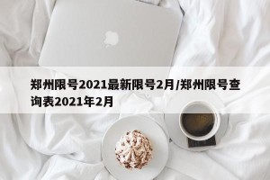 郑州限号2021最新限号2月/郑州限号查询表2021年2月