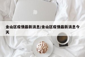 金山区疫情最新消息/金山区疫情最新消息今天