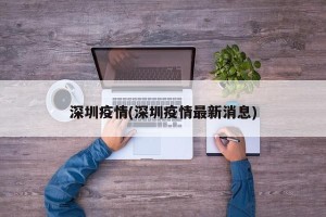 深圳疫情(深圳疫情最新消息)