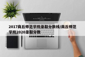 2017商丘师范学院录取分数线/商丘师范学院2020录取分数