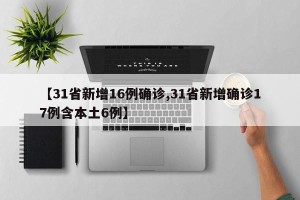 【31省新增16例确诊,31省新增确诊17例含本土6例】
