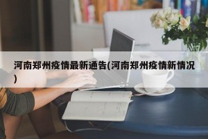 河南郑州疫情最新通告(河南郑州疫情新情况)