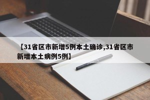 【31省区市新增5例本土确诊,31省区市新增本土病例5例】