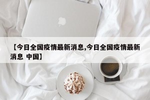 【今日全国疫情最新消息,今日全国疫情最新消息 中国】