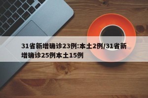 31省新增确诊23例:本土2例/31省新增确诊25例本土15例