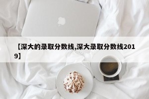 【深大的录取分数线,深大录取分数线2019】