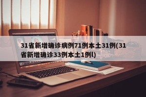 31省新增确诊病例71例本土31例(31省新增确诊33例本土1例l)