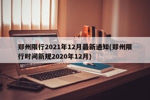 郑州限行2021年12月最新通知(郑州限行时间新规2020年12月)