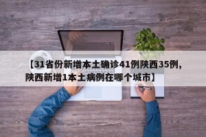 【31省份新增本土确诊41例陕西35例,陕西新增1本土病例在哪个城市】