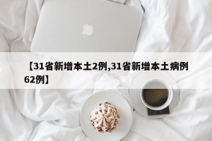 【31省新增本土2例,31省新增本土病例62例】