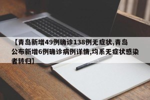 【青岛新增49例确诊138例无症状,青岛公布新增6例确诊病例详情,均系无症状感染者转归】
