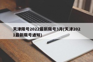 天津限号2022最新限号3月(天津2021最新限号通知)