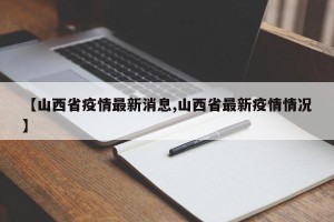 【山西省疫情最新消息,山西省最新疫情情况】