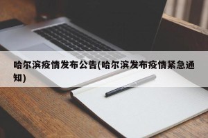 哈尔滨疫情发布公告(哈尔滨发布疫情紧急通知)
