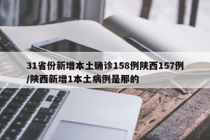 31省份新增本土确诊158例陕西157例/陕西新增1本土病例是那的