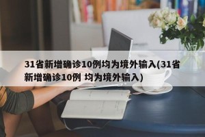 31省新增确诊10例均为境外输入(31省新增确诊10例 均为境外输入)