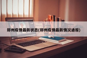 郑州疫情最新状态(郑州疫情最新情况通报)
