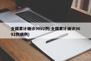 全国累计确诊9692例(全国累计确诊9692例病例)