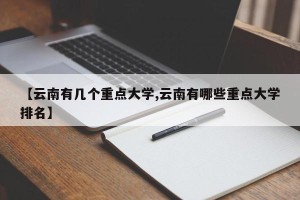【云南有几个重点大学,云南有哪些重点大学排名】