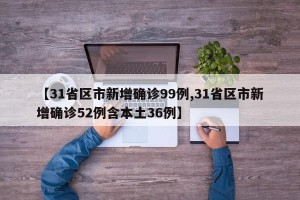 【31省区市新增确诊99例,31省区市新增确诊52例含本土36例】
