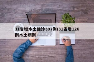 31省增本土确诊397例/31省增126例本土病例