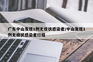 广东中山发现1例无症状感染者/中山发现1例无症状感染者行程