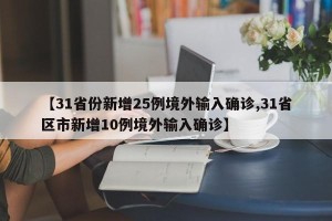 【31省份新增25例境外输入确诊,31省区市新增10例境外输入确诊】