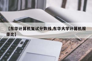 【东华计算机复试分数线,东华大学计算机报录比】