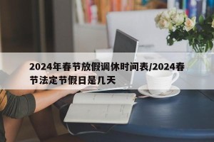 2024年春节放假调休时间表/2024春节法定节假日是几天