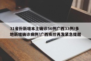 31省份新增本土确诊56例广西33例/多地新增确诊病例!广西疾控再发紧急提醒
