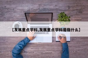 【发展重点学科,发展重点学科是指什么】