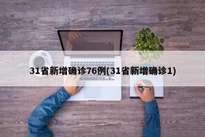 31省新增确诊76例(31省新增确诊1)